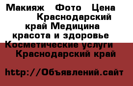 Макияж . Фото › Цена ­ 500 - Краснодарский край Медицина, красота и здоровье » Косметические услуги   . Краснодарский край